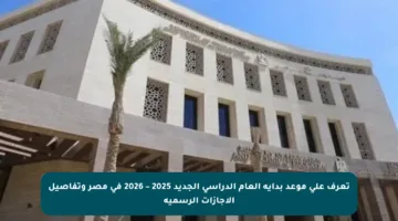 تعرف على موعد بداية العام الدراسي الجديد 2025 – 2026 في مصر وتفاصيل الإجازات الرسمية